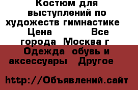 Костюм для выступлений по художеств.гимнастике  › Цена ­ 4 000 - Все города, Москва г. Одежда, обувь и аксессуары » Другое   